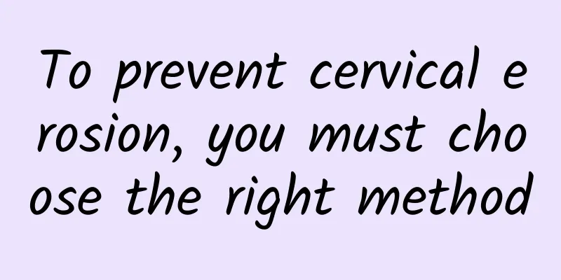 To prevent cervical erosion, you must choose the right method
