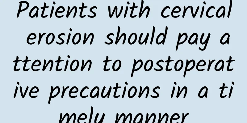 Patients with cervical erosion should pay attention to postoperative precautions in a timely manner