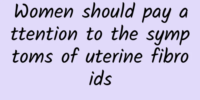 Women should pay attention to the symptoms of uterine fibroids