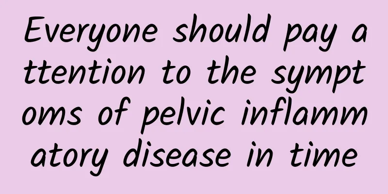 Everyone should pay attention to the symptoms of pelvic inflammatory disease in time