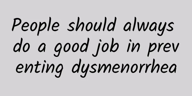 People should always do a good job in preventing dysmenorrhea