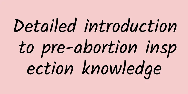 Detailed introduction to pre-abortion inspection knowledge
