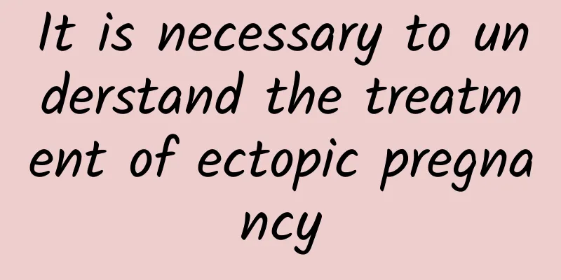 It is necessary to understand the treatment of ectopic pregnancy