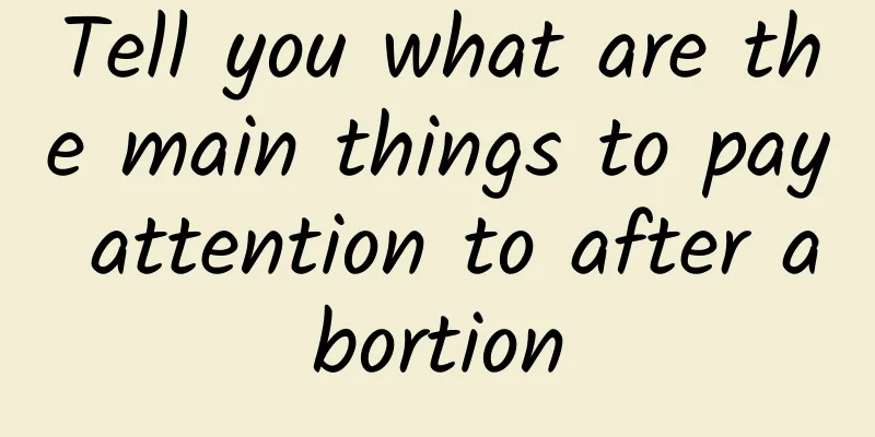 Tell you what are the main things to pay attention to after abortion