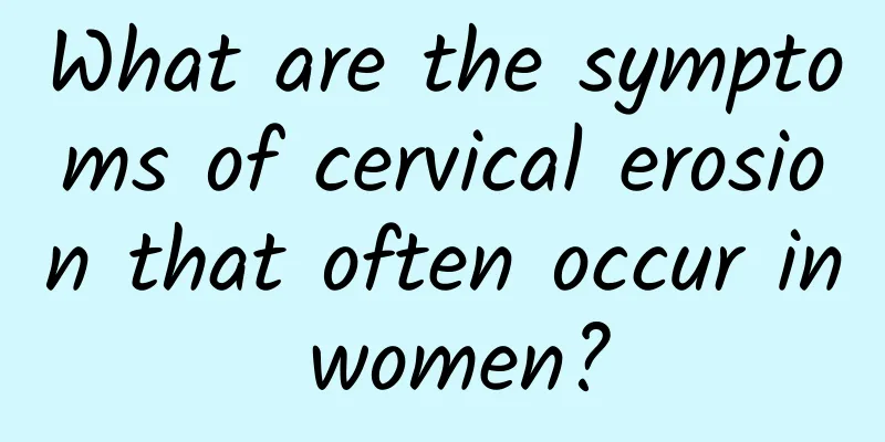 What are the symptoms of cervical erosion that often occur in women?