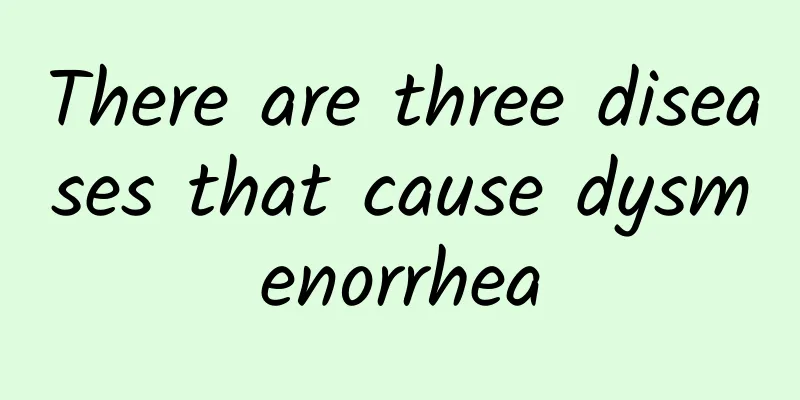There are three diseases that cause dysmenorrhea