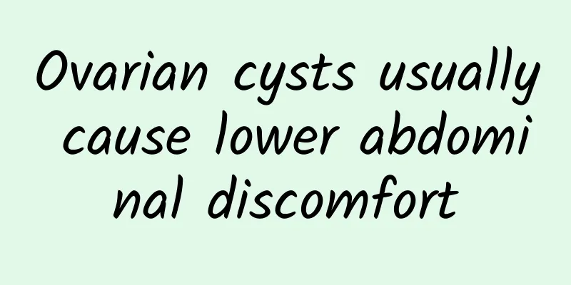 Ovarian cysts usually cause lower abdominal discomfort