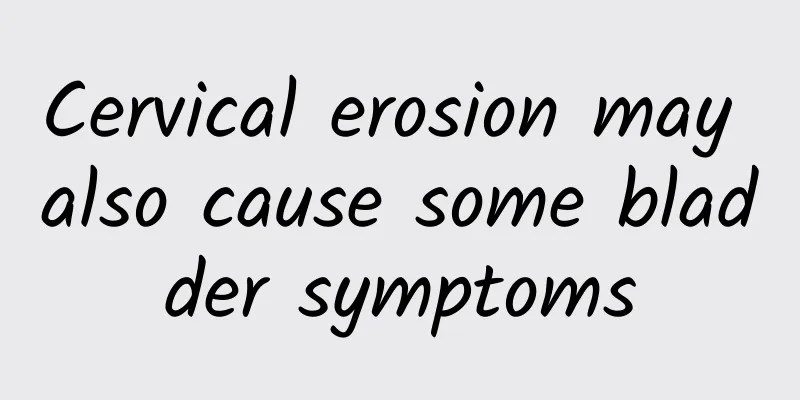 Cervical erosion may also cause some bladder symptoms
