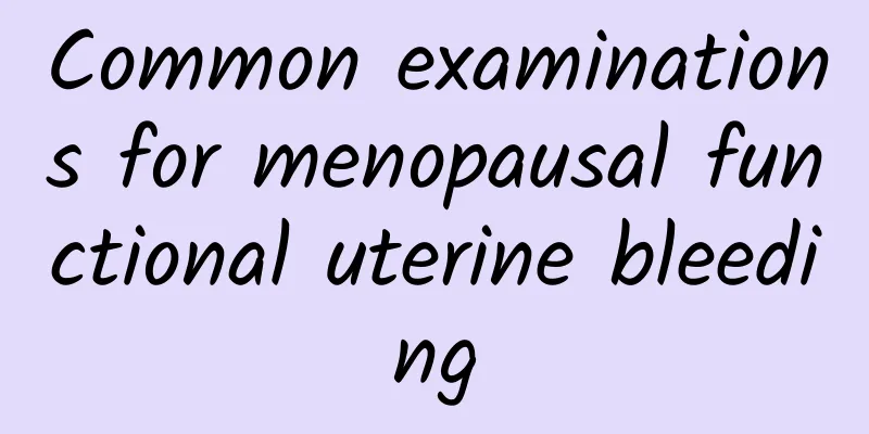Common examinations for menopausal functional uterine bleeding