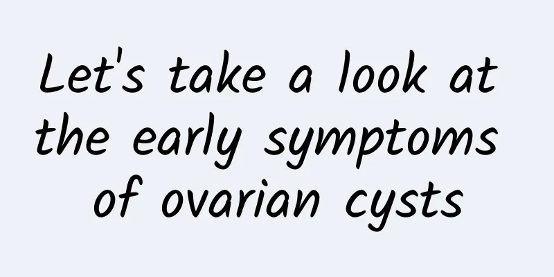 Let's take a look at the early symptoms of ovarian cysts