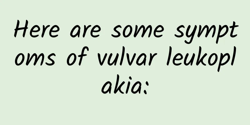 Here are some symptoms of vulvar leukoplakia: