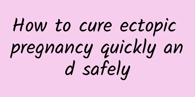 How to cure ectopic pregnancy quickly and safely