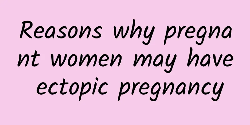 Reasons why pregnant women may have ectopic pregnancy