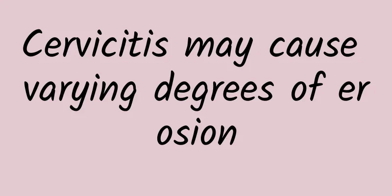 Cervicitis may cause varying degrees of erosion