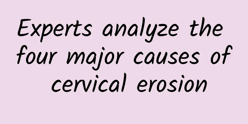 Experts analyze the four major causes of cervical erosion