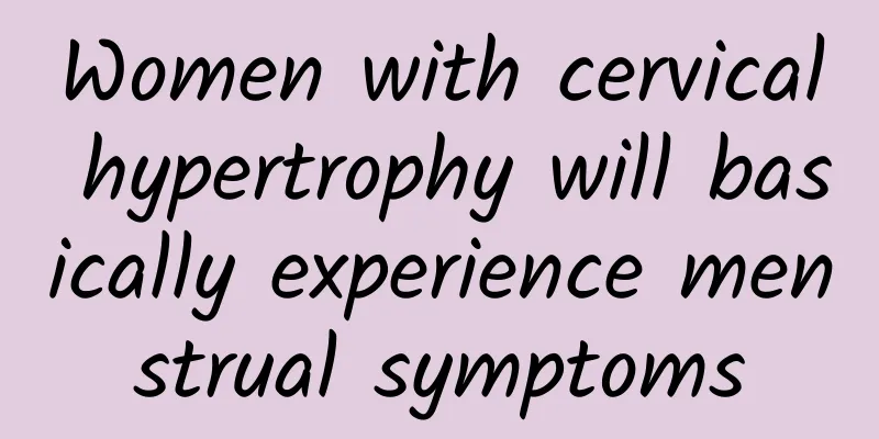 Women with cervical hypertrophy will basically experience menstrual symptoms