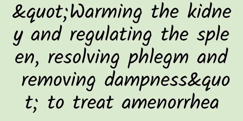 "Warming the kidney and regulating the spleen, resolving phlegm and removing dampness" to treat amenorrhea