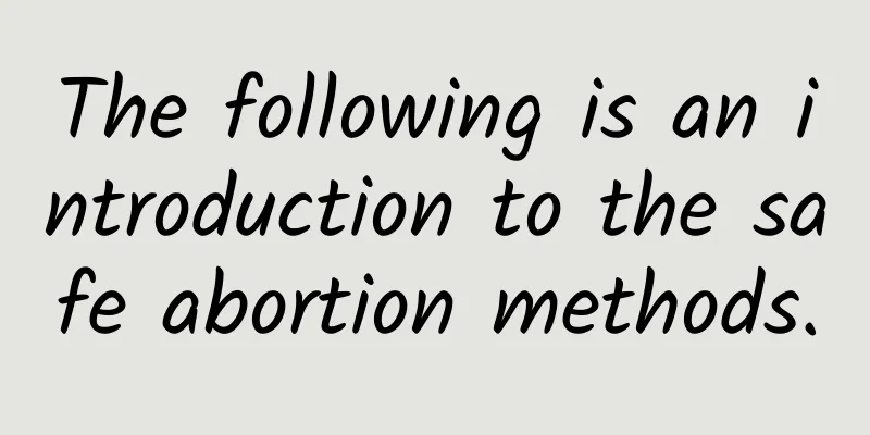 The following is an introduction to the safe abortion methods.