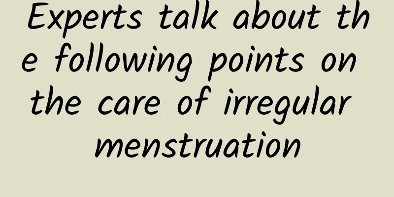 Experts talk about the following points on the care of irregular menstruation