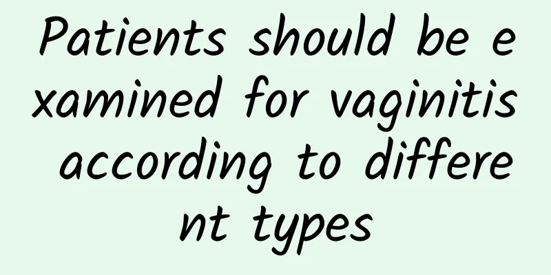 Patients should be examined for vaginitis according to different types