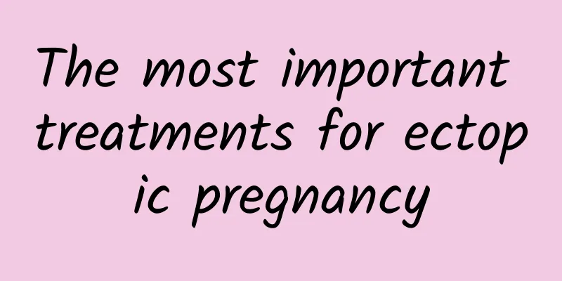 The most important treatments for ectopic pregnancy