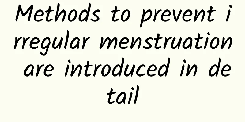 Methods to prevent irregular menstruation are introduced in detail