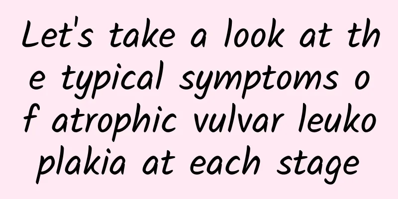 Let's take a look at the typical symptoms of atrophic vulvar leukoplakia at each stage