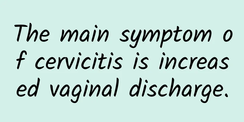 The main symptom of cervicitis is increased vaginal discharge.