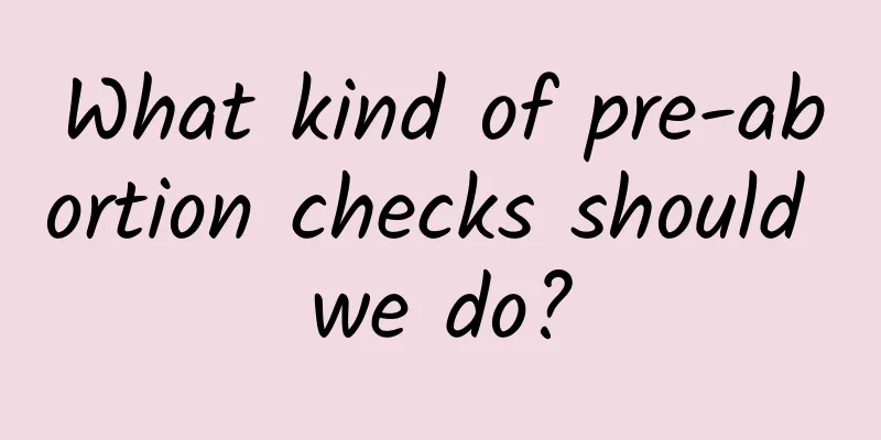 What kind of pre-abortion checks should we do?