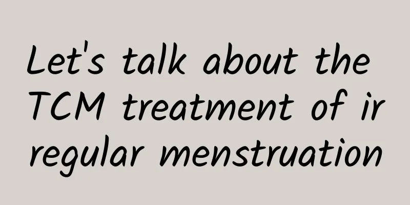 Let's talk about the TCM treatment of irregular menstruation