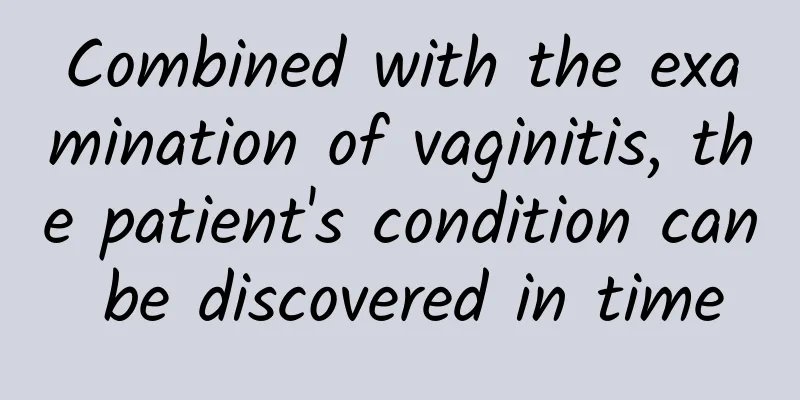 Combined with the examination of vaginitis, the patient's condition can be discovered in time