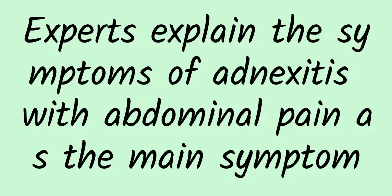 Experts explain the symptoms of adnexitis with abdominal pain as the main symptom