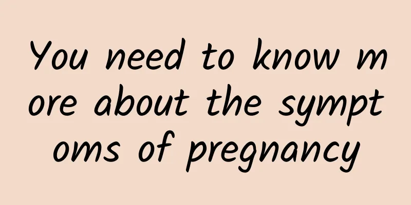 You need to know more about the symptoms of pregnancy