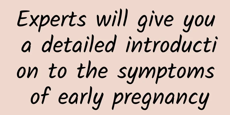 Experts will give you a detailed introduction to the symptoms of early pregnancy