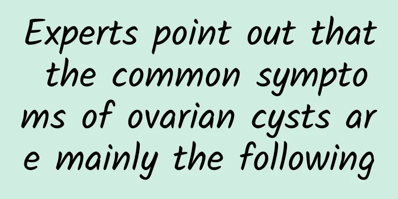 Experts point out that the common symptoms of ovarian cysts are mainly the following