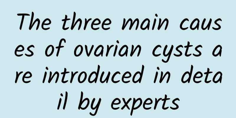 The three main causes of ovarian cysts are introduced in detail by experts