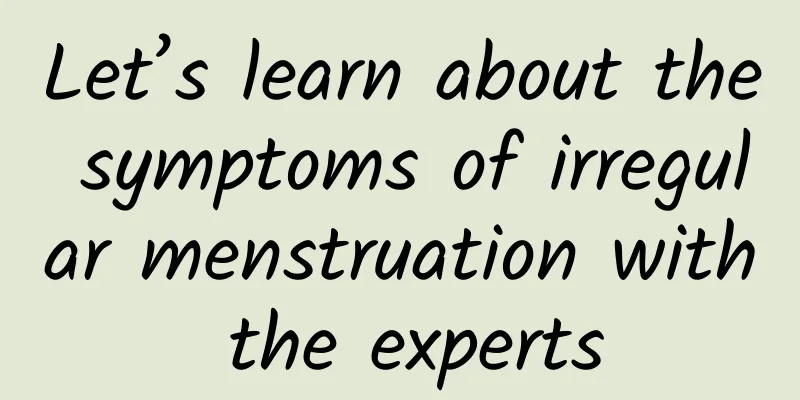 Let’s learn about the symptoms of irregular menstruation with the experts
