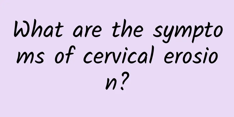 What are the symptoms of cervical erosion?