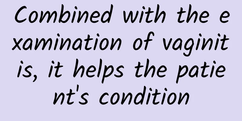 Combined with the examination of vaginitis, it helps the patient's condition