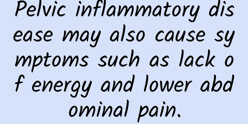 Pelvic inflammatory disease may also cause symptoms such as lack of energy and lower abdominal pain.