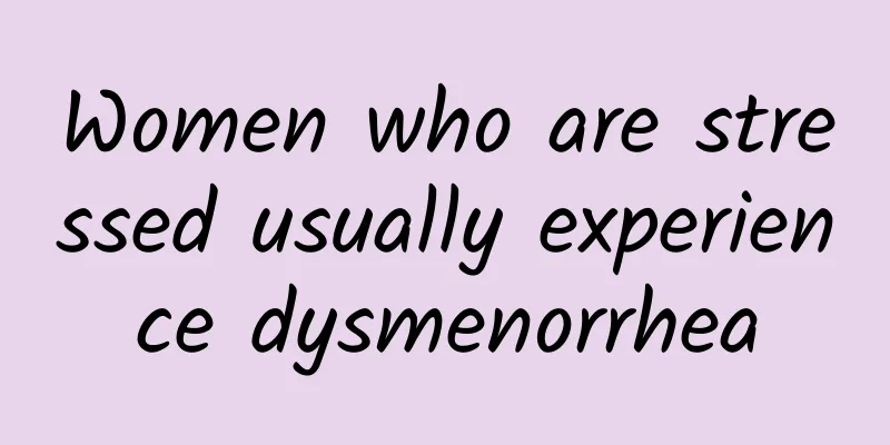Women who are stressed usually experience dysmenorrhea