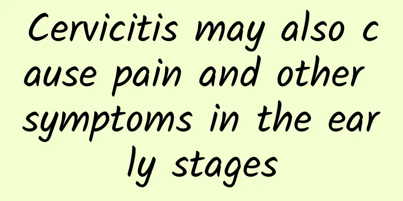 Cervicitis may also cause pain and other symptoms in the early stages