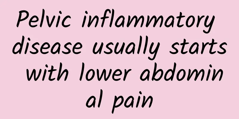 Pelvic inflammatory disease usually starts with lower abdominal pain