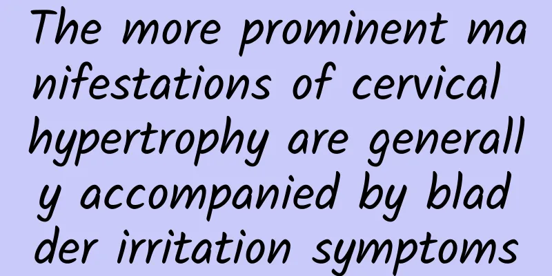 The more prominent manifestations of cervical hypertrophy are generally accompanied by bladder irritation symptoms