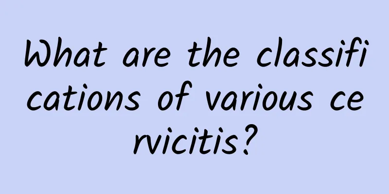 What are the classifications of various cervicitis?