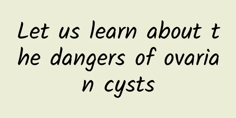 Let us learn about the dangers of ovarian cysts