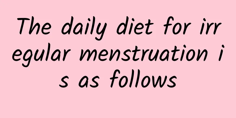 The daily diet for irregular menstruation is as follows