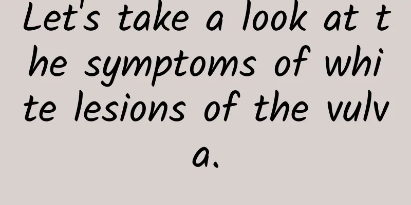 Let's take a look at the symptoms of white lesions of the vulva.