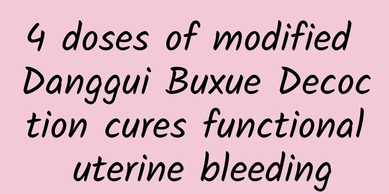 4 doses of modified Danggui Buxue Decoction cures functional uterine bleeding