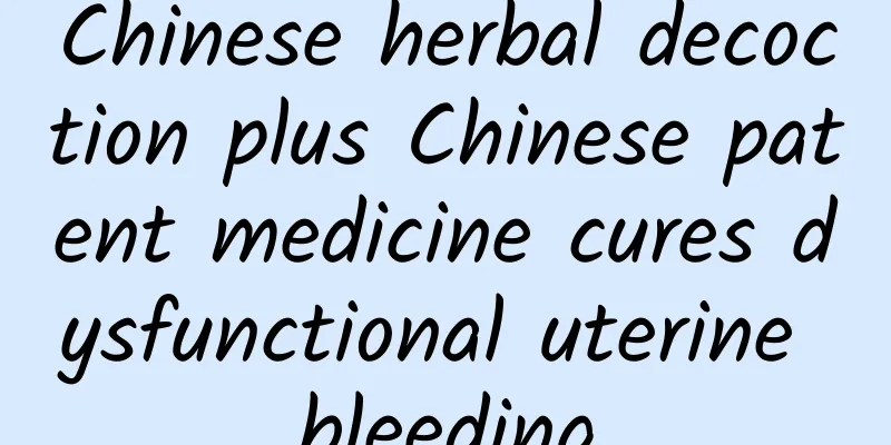 Chinese herbal decoction plus Chinese patent medicine cures dysfunctional uterine bleeding